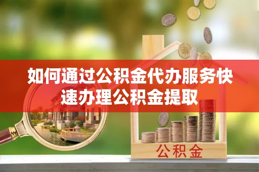 暖暖如何通过公积金代办服务快速办理公积金提取
