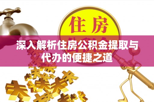 暖暖深入解析住房公积金提取与代办的便捷之道