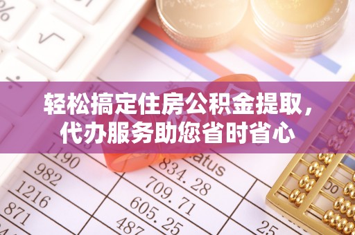 暖暖轻松搞定住房公积金提取，代办服务助您省时省心