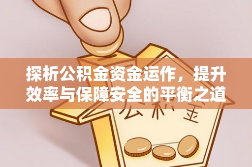 暖暖探析公积金资金运作，提升效率与保障安全的平衡之道