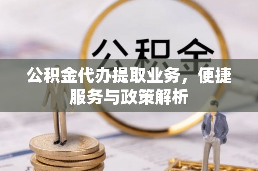 暖暖公积金代办提取业务，便捷服务与政策解析