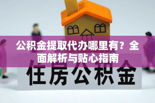 暖暖公积金提取代办哪里有？全面解析与贴心指南