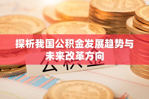 暖暖探析我国公积金发展趋势与未来改革方向