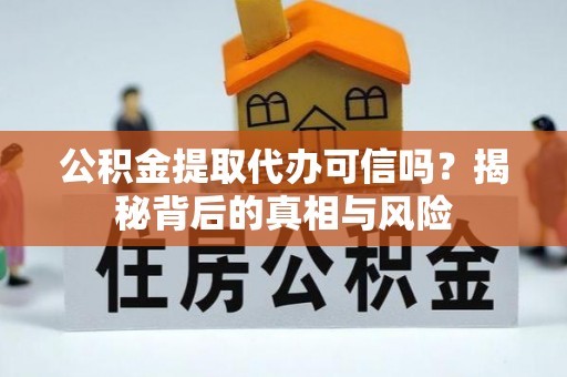 暖暖公积金提取代办可信吗？揭秘背后的真相与风险