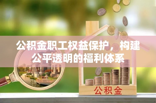 暖暖公积金职工权益保护，构建公平透明的福利体系