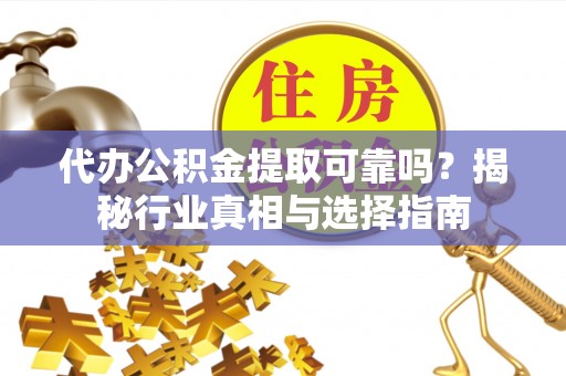 暖暖代办公积金提取可靠吗？揭秘行业真相与选择指南