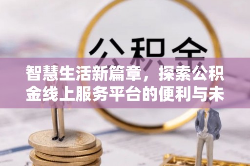 暖暖智慧生活新篇章，探索公积金线上服务平台的便利与未来