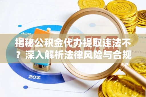 暖暖揭秘公积金代办提取违法不？深入解析法律风险与合规途径