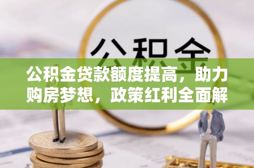 暖暖公积金贷款额度提高，助力购房梦想，政策红利全面解析