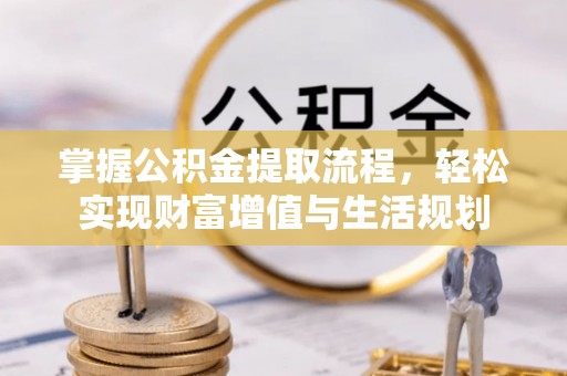 暖暖掌握公积金提取流程，轻松实现财富增值与生活规划