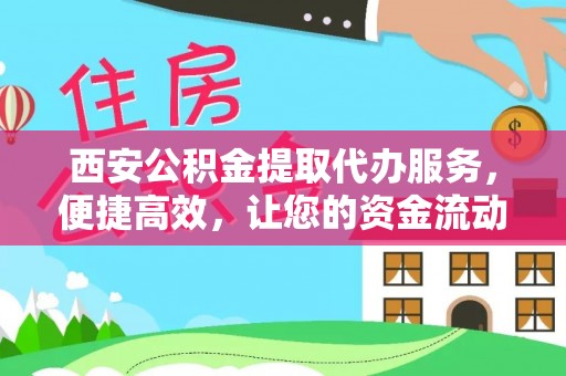 暖暖西安公积金提取代办服务，便捷高效，让您的资金流动更灵活