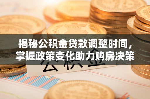 暖暖揭秘公积金贷款调整时间，掌握政策变化助力购房决策