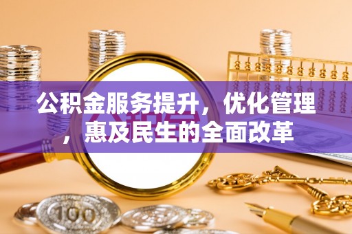 暖暖公积金服务提升，优化管理，惠及民生的全面改革