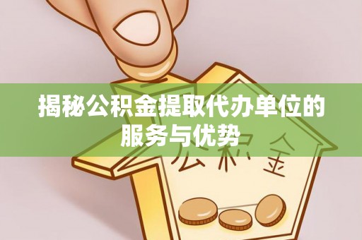 暖暖揭秘公积金提取代办单位的服务与优势