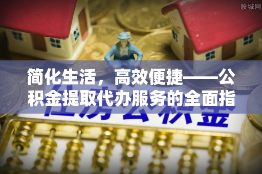 暖暖简化生活，高效便捷——公积金提取代办服务的全面指南