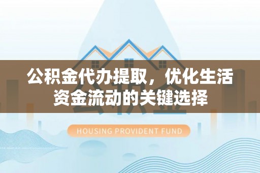 暖暖公积金代办提取，优化生活资金流动的关键选择