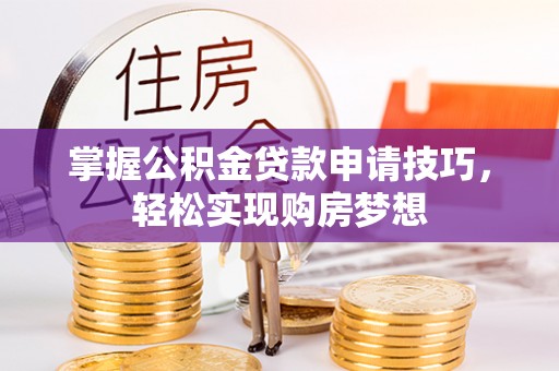 暖暖掌握公积金贷款申请技巧，轻松实现购房梦想