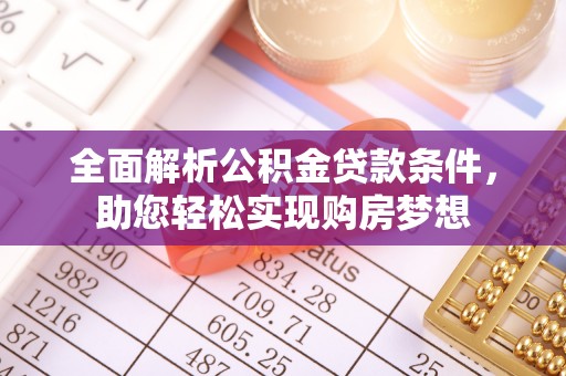 暖暖全面解析公积金贷款条件，助您轻松实现购房梦想