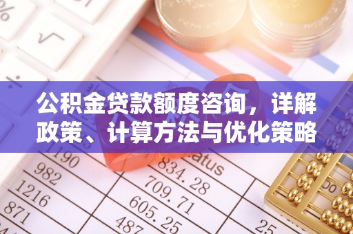 暖暖公积金贷款额度咨询，详解政策、计算方法与优化策略