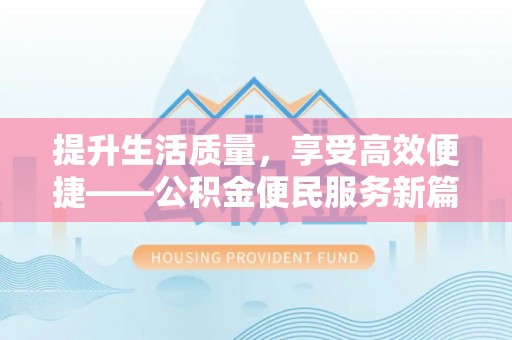 暖暖提升生活质量，享受高效便捷——公积金便民服务新篇章