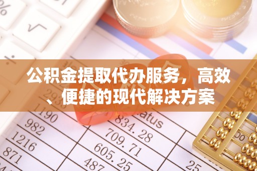 暖暖公积金提取代办服务，高效、便捷的现代解决方案