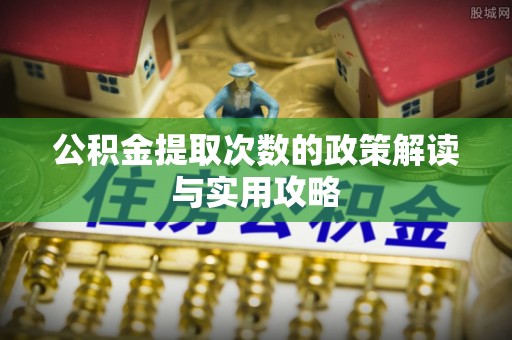 暖暖公积金提取次数的政策解读与实用攻略