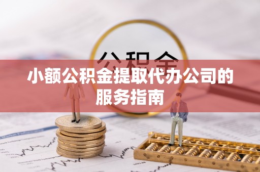 暖暖小额公积金提取代办公司的服务指南