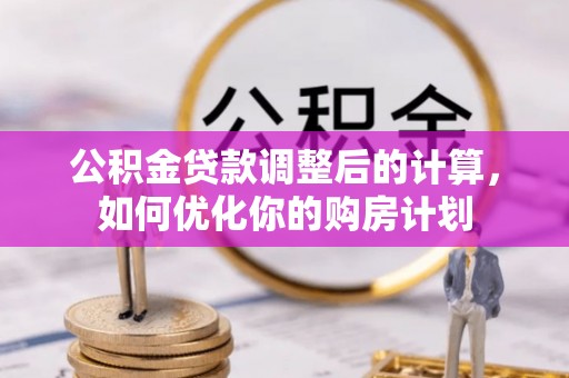 暖暖公积金贷款调整后的计算，如何优化你的购房计划