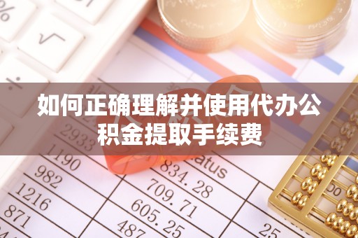 暖暖如何正确理解并使用代办公积金提取手续费