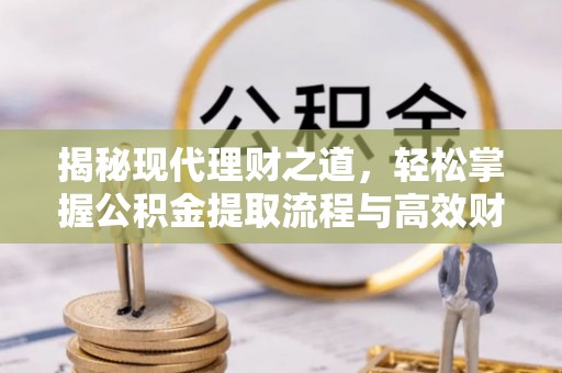 暖暖揭秘现代理财之道，轻松掌握公积金提取流程与高效财务规划