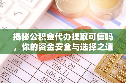 暖暖揭秘公积金代办提取可信吗，你的资金安全与选择之道
