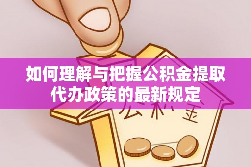 暖暖如何理解与把握公积金提取代办政策的最新规定