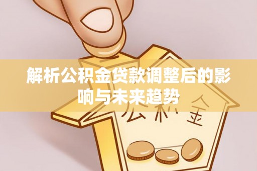 暖暖解析公积金贷款调整后的影响与未来趋势