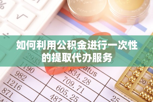 暖暖如何利用公积金进行一次性的提取代办服务