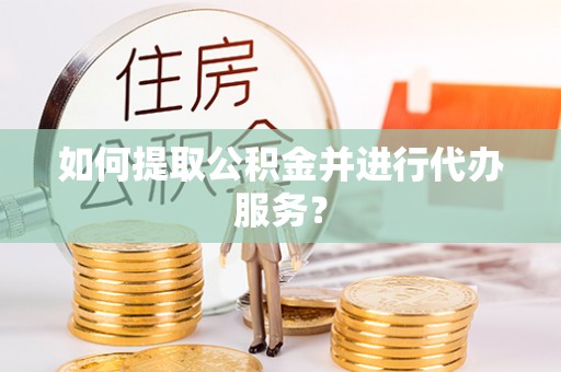 暖暖如何提取公积金并进行代办服务？