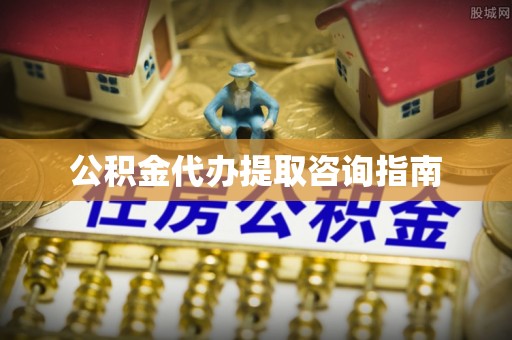 暖暖公积金代办提取咨询指南