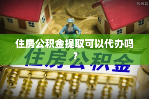 暖暖住房公积金提取可以代办吗？