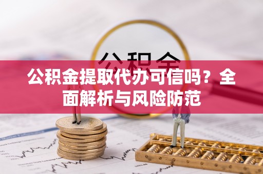 暖暖公积金提取代办可信吗？全面解析与风险防范