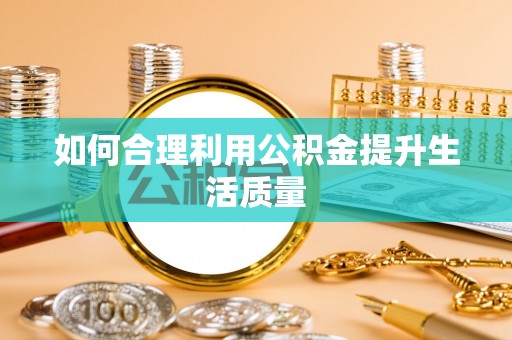 暖暖如何合理利用公积金提升生活质量