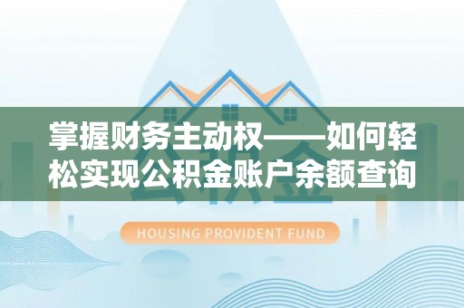 暖暖掌握财务主动权——如何轻松实现公积金账户余额查询