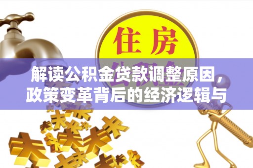 暖暖解读公积金贷款调整原因，政策变革背后的经济逻辑与民生影响