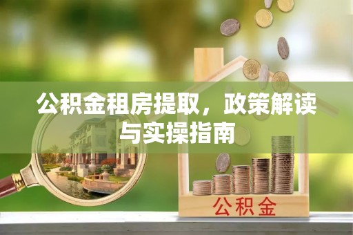 暖暖公积金租房提取，政策解读与实操指南